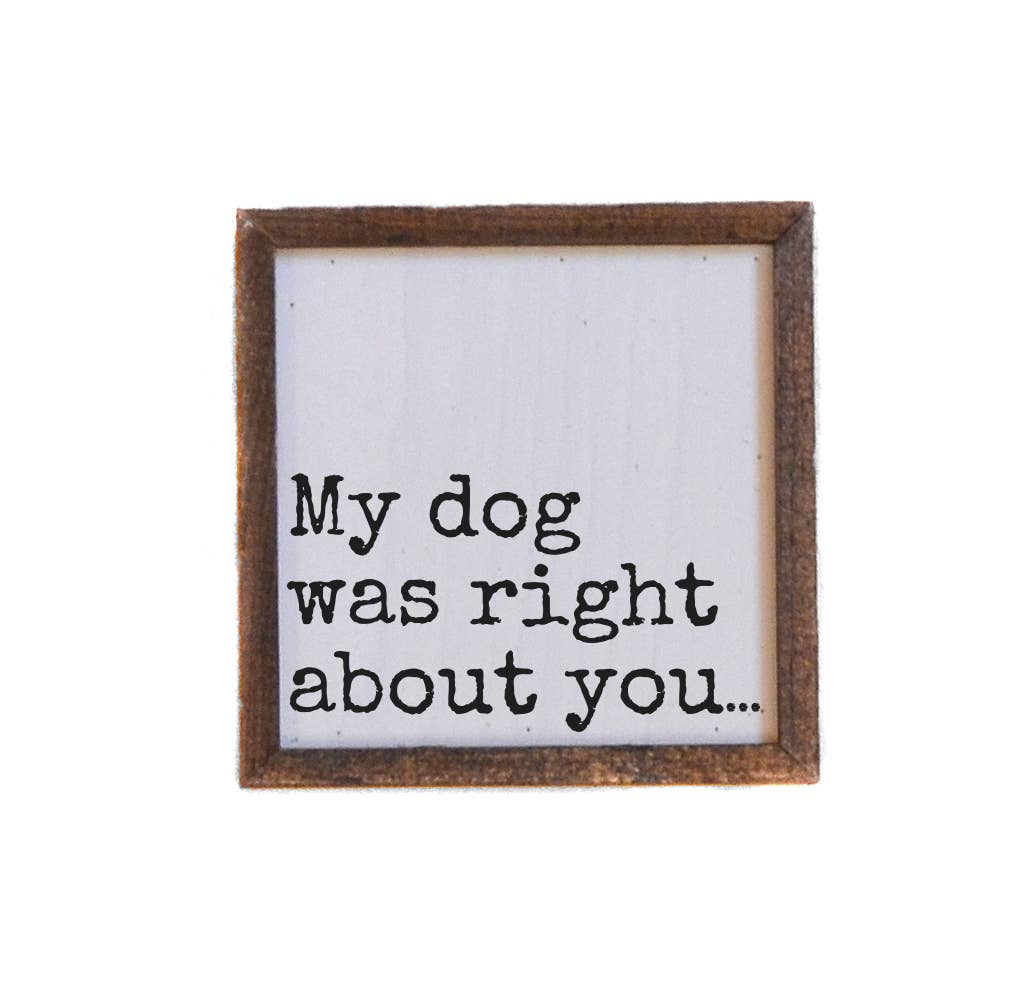 My Dog Was Right About You - Funny Wood Sign