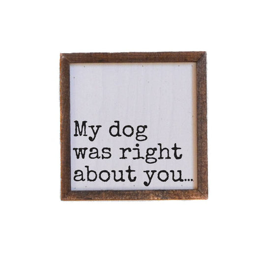 My Dog Was Right About You - Funny Wood Sign